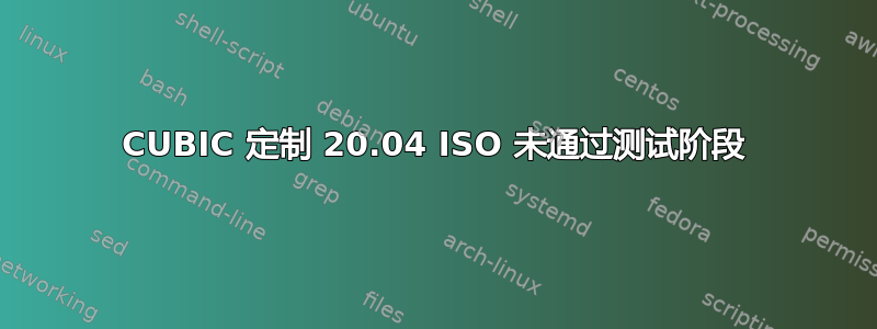 CUBIC 定制 20.04 ISO 未通过测试阶段