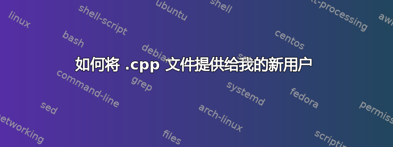 如何将 .cpp 文件提供给我的新用户