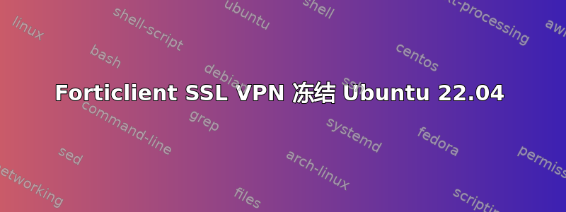 Forticlient SSL VPN 冻结 Ubuntu 22.04