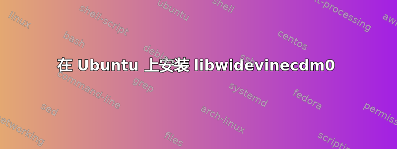 在 Ubuntu 上安装 libwidevinecdm0