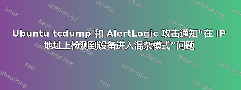 Ubuntu tcdump 和 AlertLogic 攻击通知“在 IP 地址上检测到设备进入混杂模式”问题