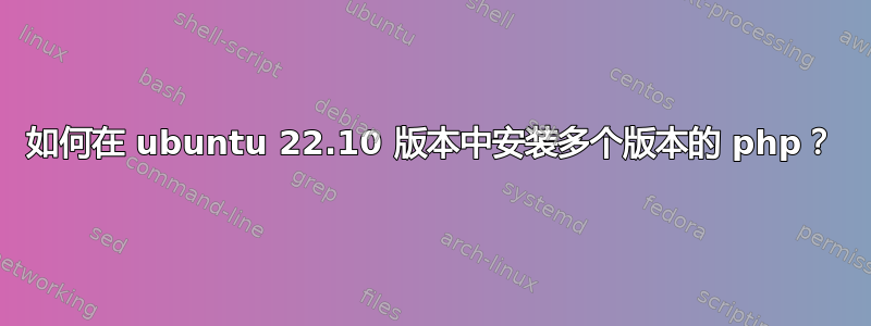 如何在 ubuntu 22.10 版本中安装多个版本的 php？