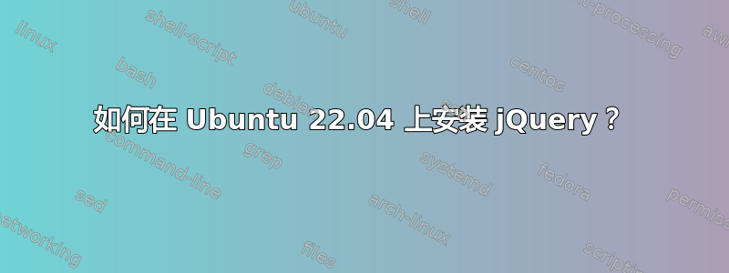 如何在 Ubuntu 22.04 上安装 jQuery？