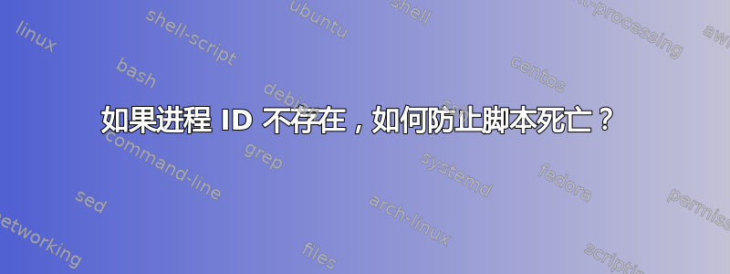 如果进程 ID 不存在，如何防止脚本死亡？