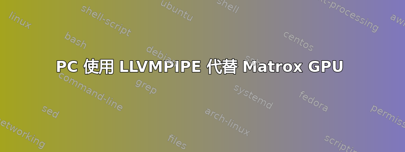 PC 使用 LLVMPIPE 代替 Matrox GPU