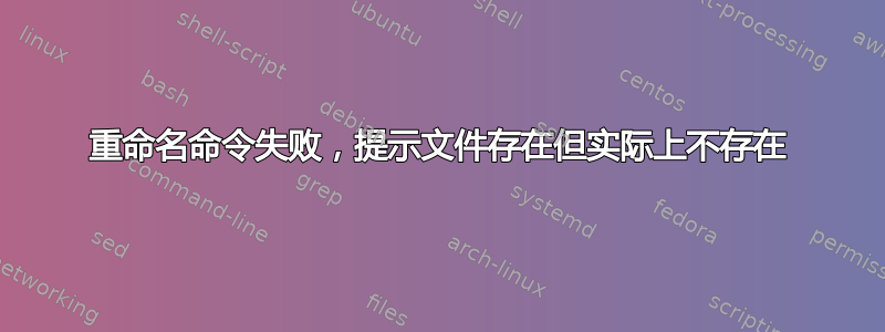 重命名命令失败，提示文件存在但实际上不存在