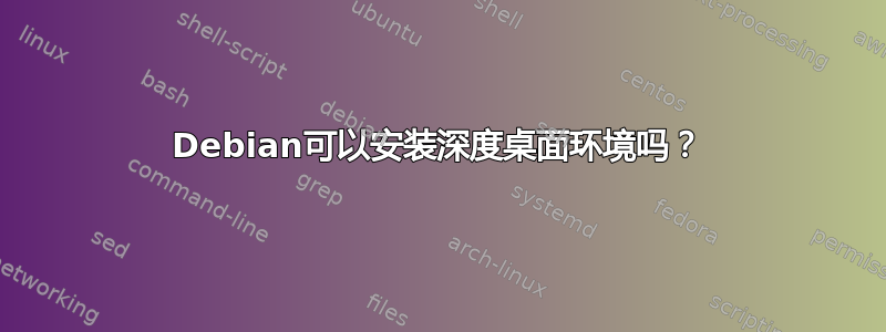 Debian可以安装深度桌面环境吗？