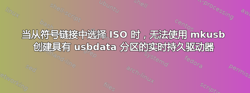 当从符号链接中选择 ISO 时，无法使用 mkusb 创建具有 usbdata 分区的实时持久驱动器