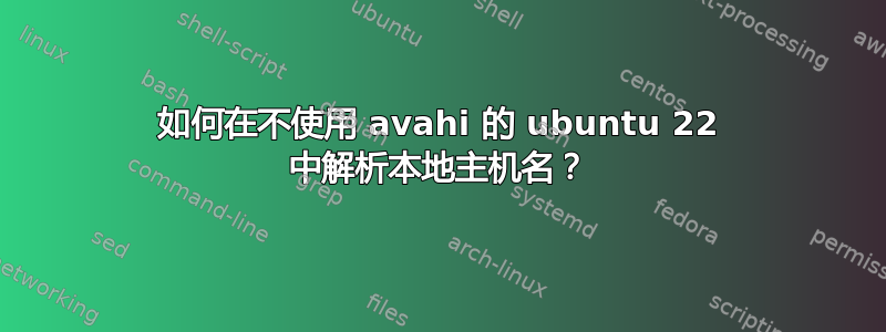 如何在不使用 avahi 的 ubuntu 22 中解析本地主机名？