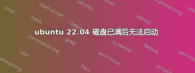 ubuntu 22.04 磁盘已满后无法启动