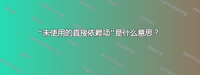 “未使用的直接依赖项”是什么意思？