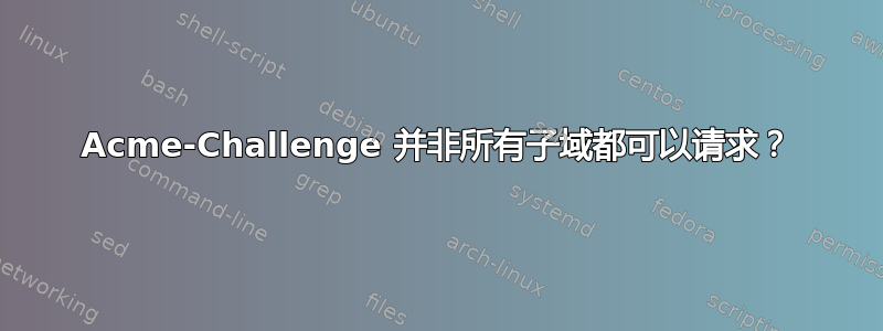 Acme-Challenge 并非所有子域都可以请求？