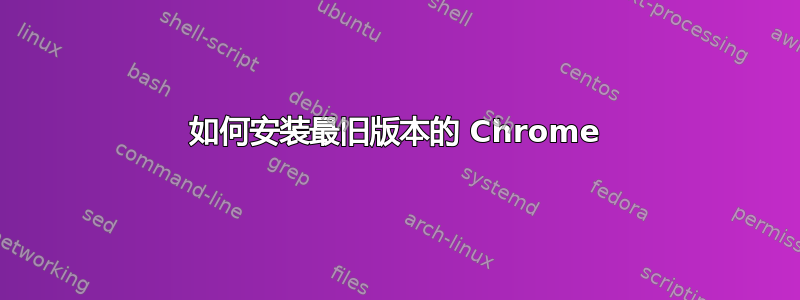 如何安装最旧版本的 Chrome