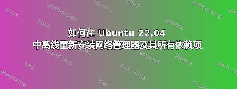 如何在 Ubuntu 22.04 中离线重新安装网络管理器及其所有依赖项