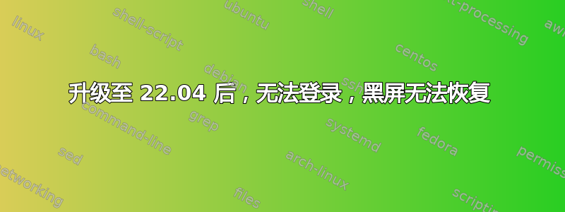 升级至 22.04 后，无法登录，黑屏无法恢复