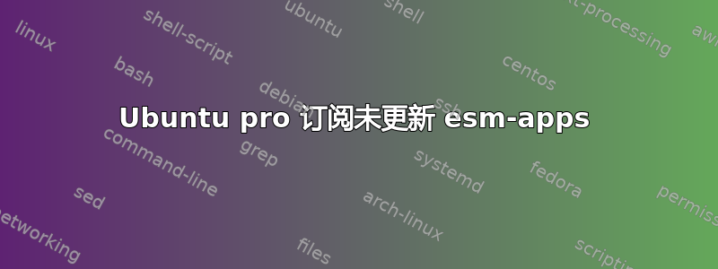 Ubuntu pro 订阅未更新 esm-apps