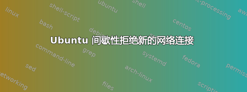 Ubuntu 间歇性拒绝新的网络连接