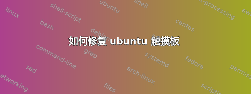 如何修复 ubuntu 触摸板