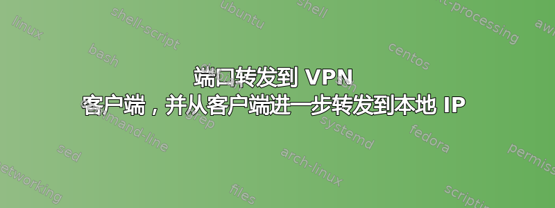 端口转发到 VPN 客户端，并从客户端进一步转发到本地 IP