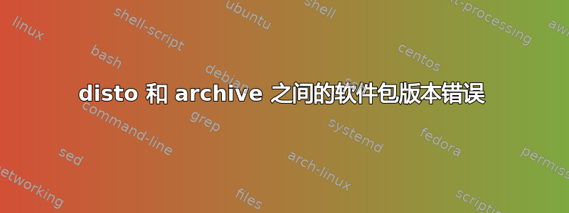 disto 和 archive 之间的软件包版本错误