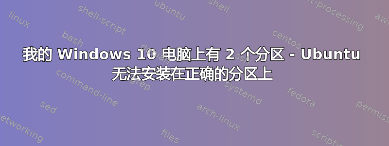 我的 Windows 10 电脑上有 2 个分区 - Ubuntu 无法安装在正确的分区上