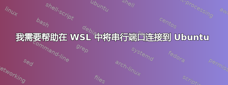 我需要帮助在 WSL 中将串行端口连接到 Ubuntu