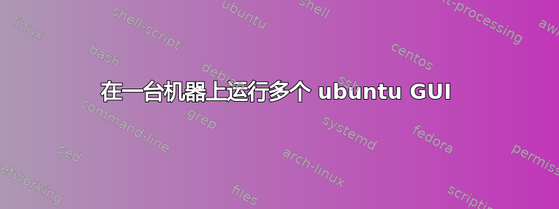 在一台机器上运行多个 ubuntu GUI