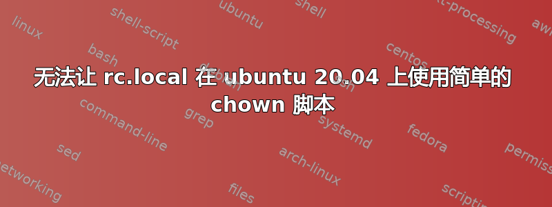 无法让 rc.local 在 ubuntu 20.04 上使用简单的 chown 脚本