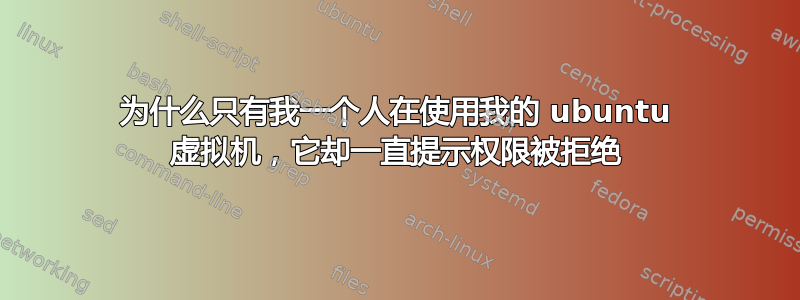 为什么只有我一个人在使用我的 ubuntu 虚拟机，它却一直提示权限被拒绝