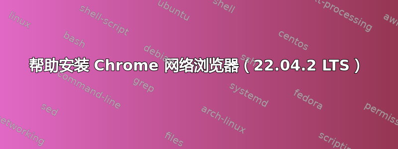 帮助安装 Chrome 网络浏览器（22.04.2 LTS）