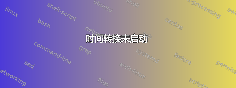 时间转换未启动