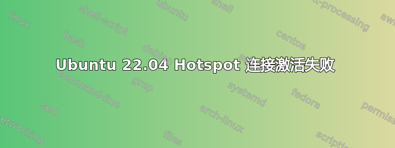 Ubuntu 22.04 Hotspot 连接激活失败