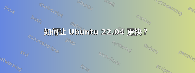 如何让 Ubuntu 22.04 更快？