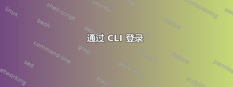 通过 CLI 登录