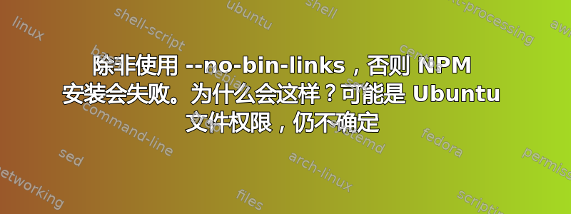 除非使用 --no-bin-links，否则 NPM 安装会失败。为什么会这样？可能是 Ubuntu 文件权限，仍不确定