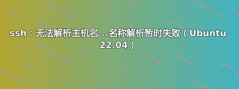 ssh：无法解析主机名...名称解析暂时失败（Ubuntu 22.04）