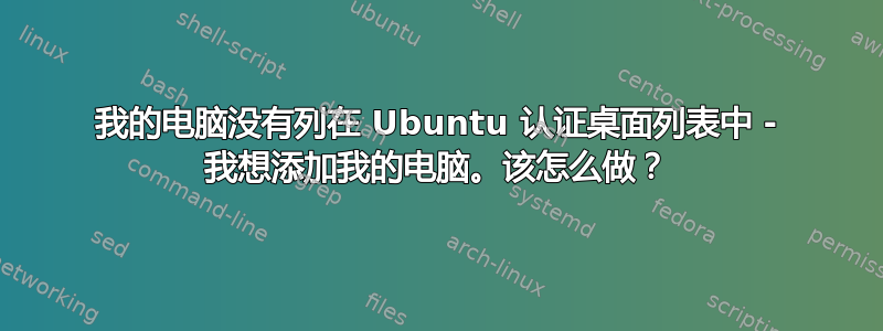 我的电脑没有列在 Ubuntu 认证桌面列表中 - 我想添加我的电脑。该怎么做？