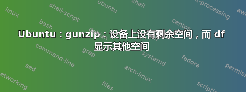 Ubuntu：gunzip：设备上没有剩余空间，而 df 显示其他空间