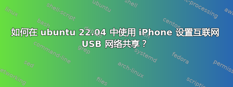 如何在 ubuntu 22.04 中使用 iPhone 设置互联网 USB 网络共享？