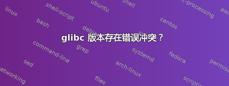 glibc 版本存在错误冲突？