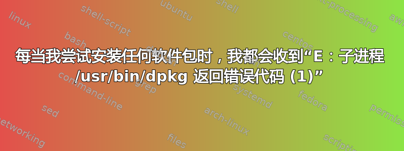 每当我尝试安装任何软件包时，我都会收到“E：子进程 /usr/bin/dpkg 返回错误代码 (1)”