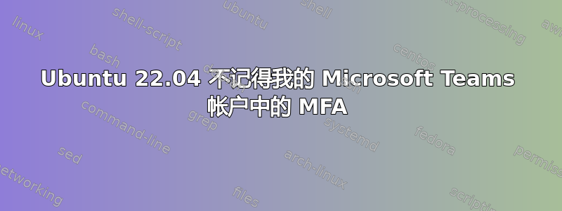 Ubuntu 22.04 不记得我的 Microsoft Teams 帐户中的 MFA