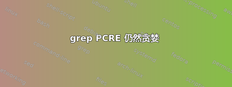 grep PCRE 仍然贪婪