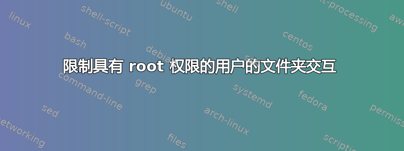 限制具有 root 权限的用户的文件夹交互