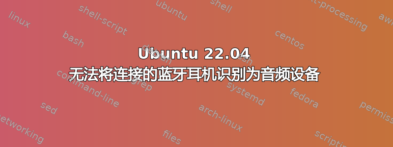 Ubuntu 22.04 无法将连接的蓝牙耳机识别为音频设备