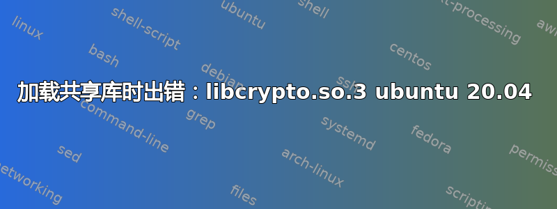 加载共享库时出错：libcrypto.so.3 ubuntu 20.04