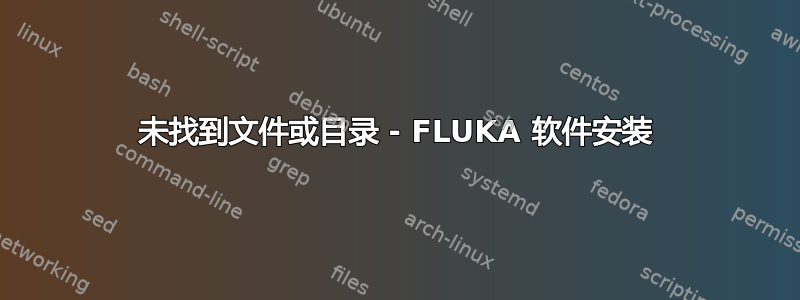 未找到文件或目录 - FLUKA 软件安装