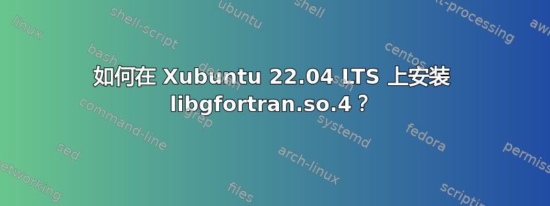 如何在 Xubuntu 22.04 LTS 上安装 libgfortran.so.4？