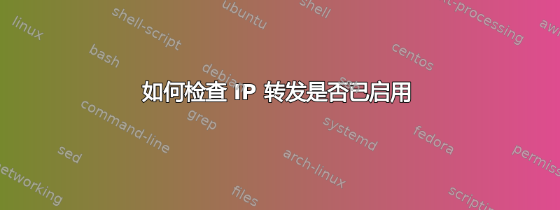 如何检查 IP 转发是否已启用