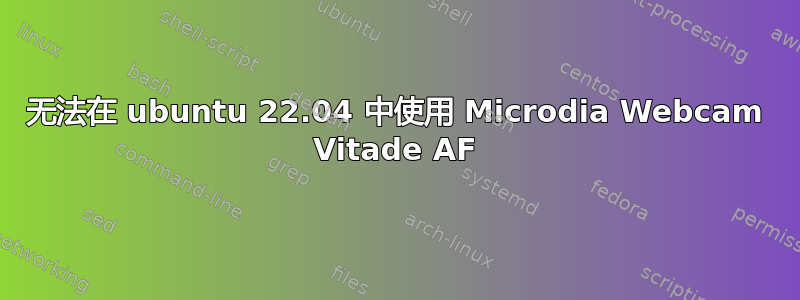 无法在 ubuntu 22.04 中使用 Microdia Webcam Vitade AF